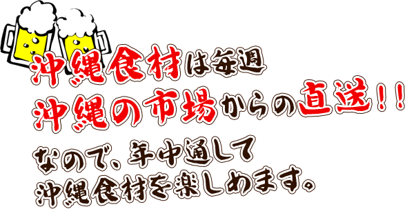 沖縄食材は毎週沖縄の市場からの直送！！なので、年中通して沖縄食材を楽しめます。