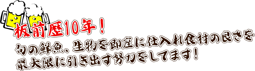 板前歴10年！旬の鮮魚、生物を即座に仕入れ食材の良さを 最大限に引き出す努力をしてます！